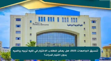 تنسيق الجامعات 2025: هل يمكن للطلاب الاختيار في كلية تربية رياضية بدون اختبار قدرات؟